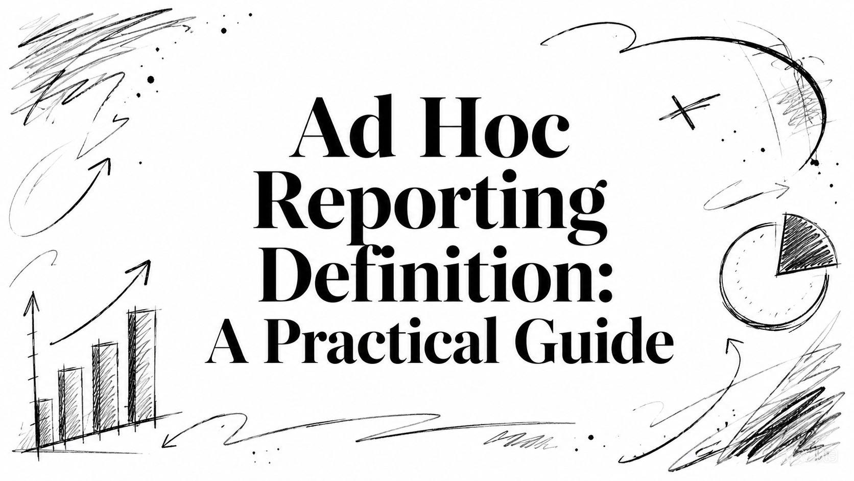 Ad Hoc Reporting Definition: A Practical Guide