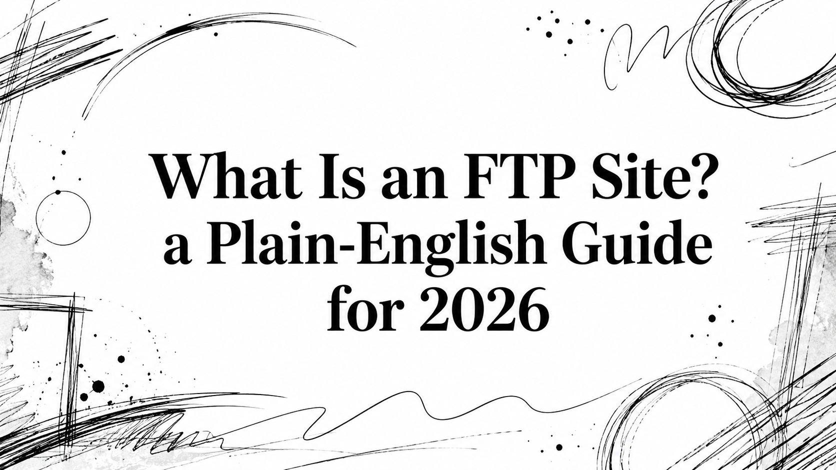 What Is an FTP Site? a Plain-English Guide for 2026