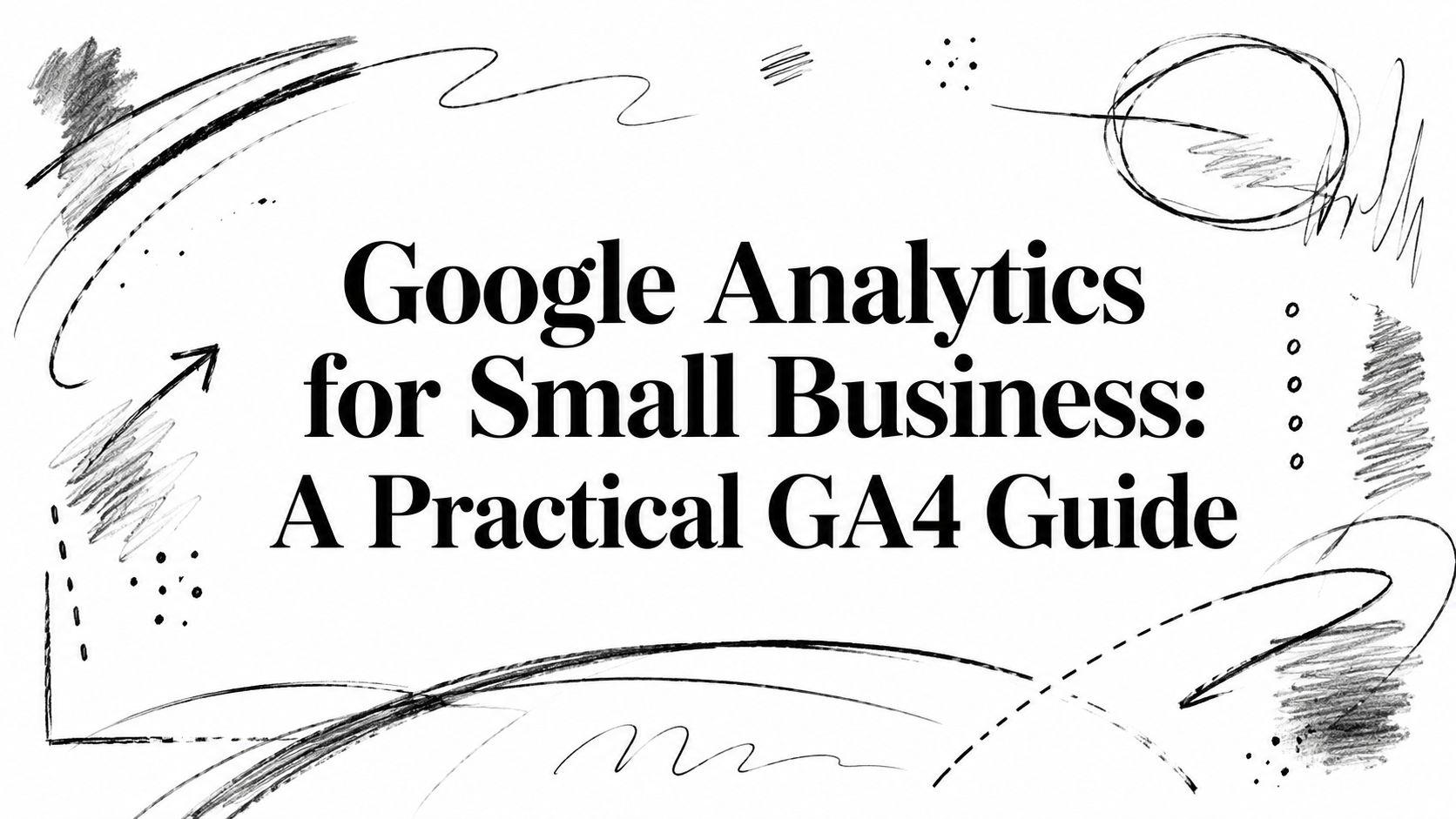Google Analytics for Small Business: A Practical GA4 Guide