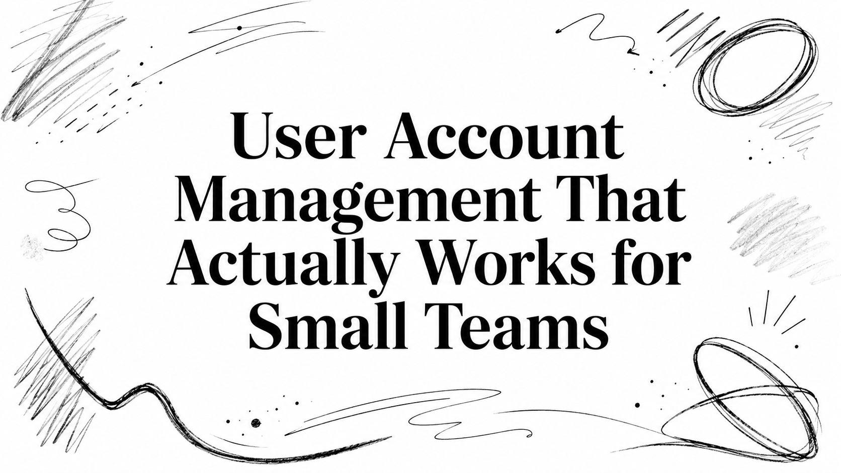 User Account Management That Actually Works for Small Teams